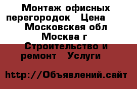 Монтаж офисных перегородок › Цена ­ 100 - Московская обл., Москва г. Строительство и ремонт » Услуги   